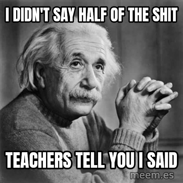 Albert Einstein meme: i didn't say half of the shit / teachers tell you i said
