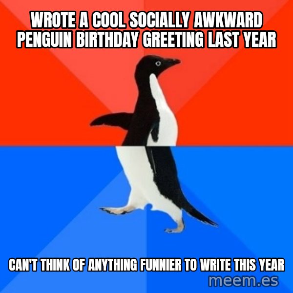 Socially Awesome Awkward Penguin meme: wrote a cool socially awkward penguin birthday greeting last year / can't think of anything funnier to write this year