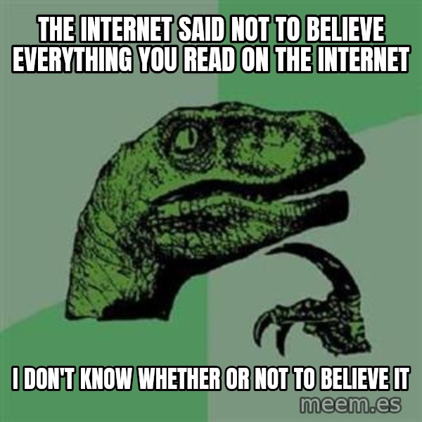 Philosoraptor meme: The internet said not to believe everything you read on the internet / i don't know whether or not to believe it