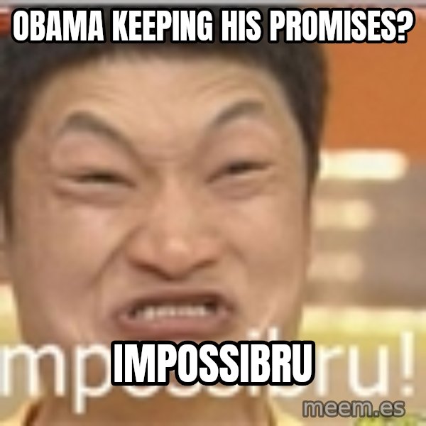Impossibru Guy meme: obama keeping his promises? / impossibru