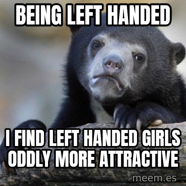 Confession Bear meme: Being Left handed / I find left handed girls oddly more attractive