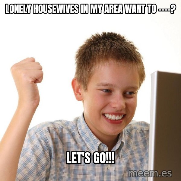 First Day on the internet kid meme: lonely housewives in my area want to ----? / Let's go!!!