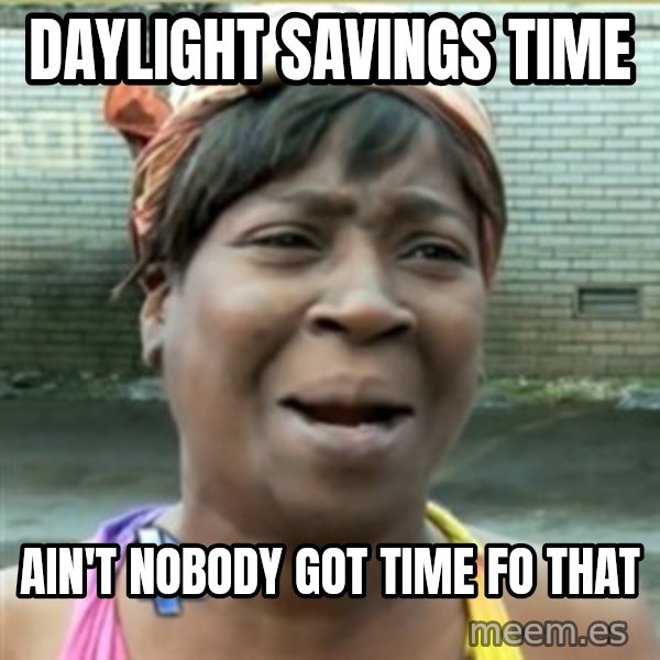 Ain't Nobody got time fo that meme: daylight savings time / ain't nobody got time fo that