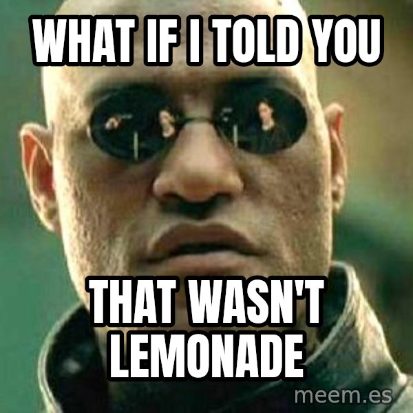 What if I told you / Matrix Morpheus meme: WHAT IF I TOLD YOU / THAT WASN'T LEMONADE