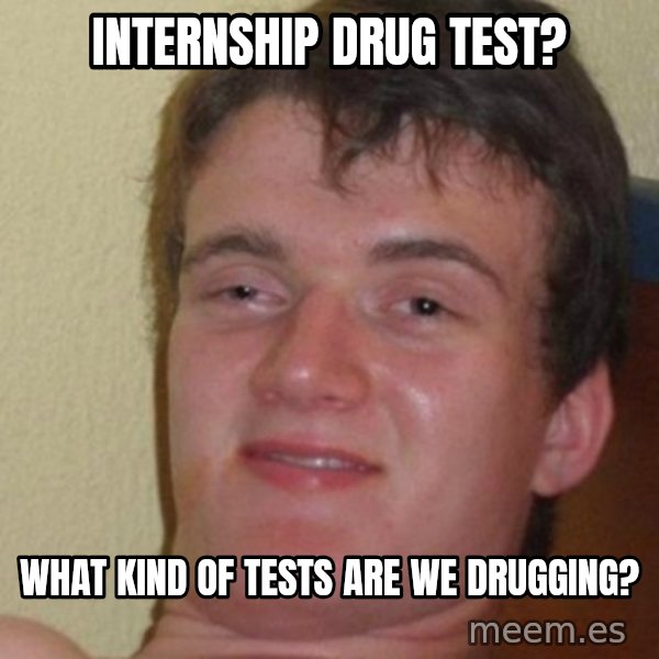 really high guy meme: Internship drug test? / What kind of tests are we drugging?