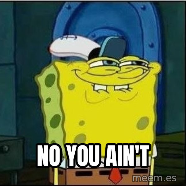 Spongebob Face meme: NO YOU AIN'T