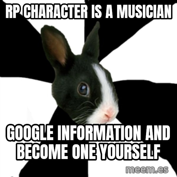 Roleplaying Rabbit meme: RP Character Is a musician / Google information and become one yourself