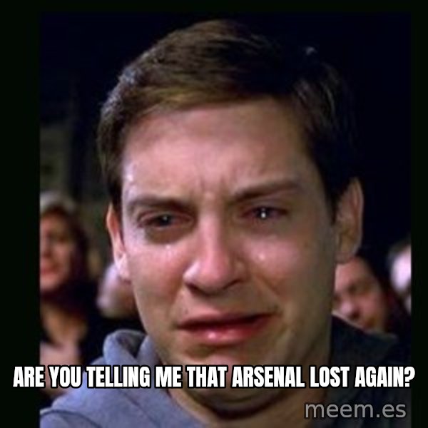 crying peter parker meme: Are you telling me that arsenal lost again?