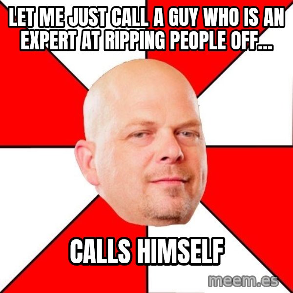 Pawn Stars meme: Let me just call a guy who is an expert at ripping people off... / Calls himself