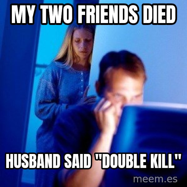 Internet Husband meme: MY TWO FRIENDS DIED / HUSBAND SAID "DOUBLE KILL"