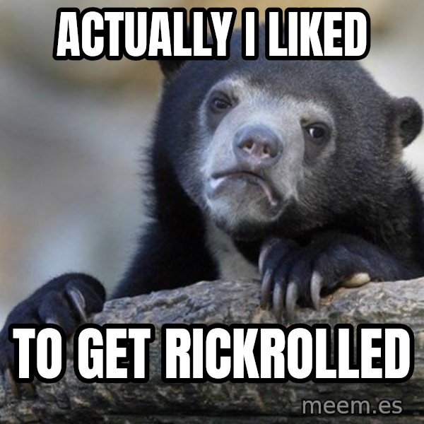 Confession Bear meme: ActualLy i liked / to get rickrolled