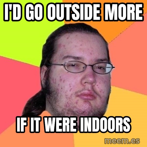 gordo granudo meme: I'd go outside more / if it were indoors