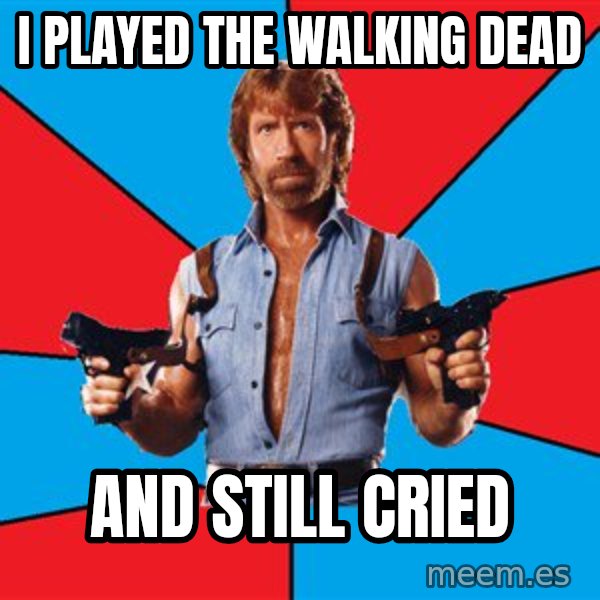 Chuck Norris  meme: i played the walking dead / and still cried