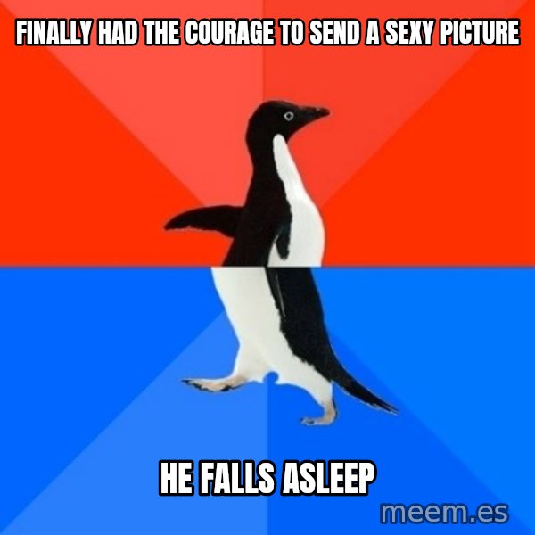 Socially Awesome Awkward Penguin meme: Finally had the courage to send a sexy picture / he falls asleep