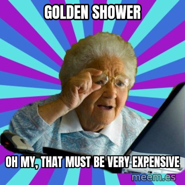 old lady meme: golden shower / oh my, that must be very expensive