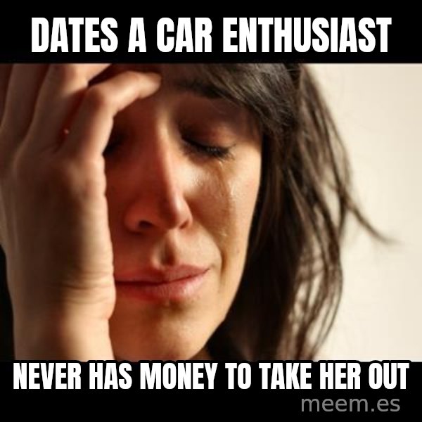 crying girl sad meme: Dates a car ENTHUSIAST / Never has money to take her out