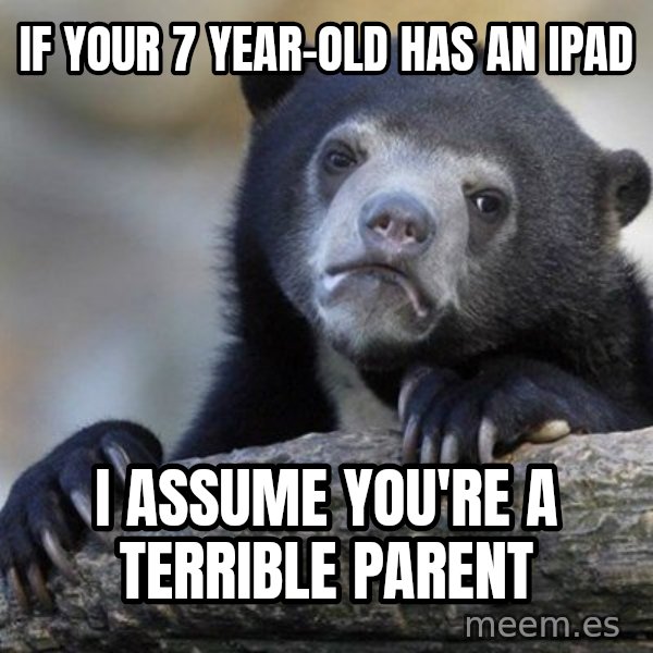 Confession Bear meme: If your 7 year-old has an ipad / i assume you're a terrible parent