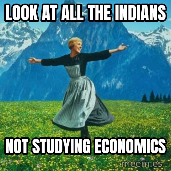 Look at All the Fucks I Give meme: Look at all the indians / not studying economics