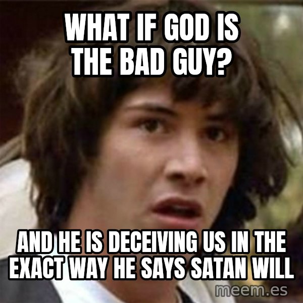 what if meme meme: What if god is the bad guy? / and he is DECEIVING us in the exact way he says satan will