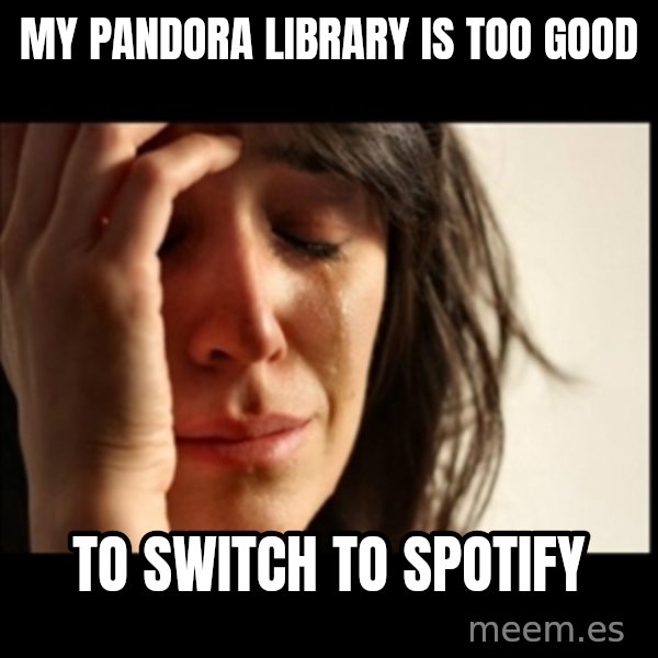First World Problems meme: My Pandora LIbrary Is TOO Good / To Switch To spotify