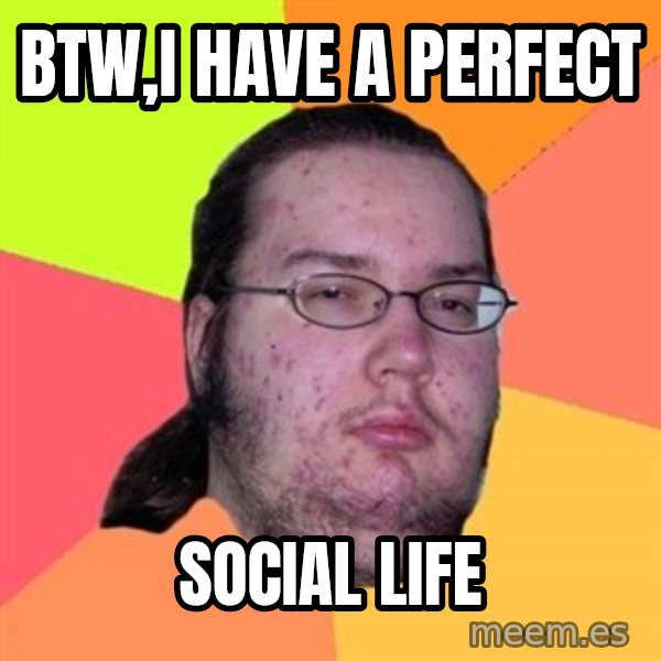 Butthurt Dweller meme: btw,i have a perfect / SOCIAL LIFE