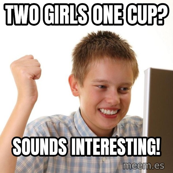 First Day on the internet kid meme: TWO GIRLS ONE CUP? / SOUNDS INTERESTING!