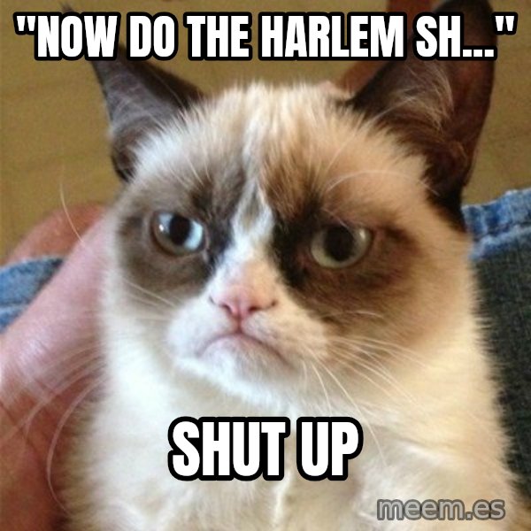 Grumpy Cat  meme: "Now do the Harlem Sh..." / Shut up