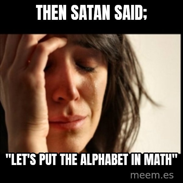 First World Problems meme: then satan said; / "let's put the alphabet in math"