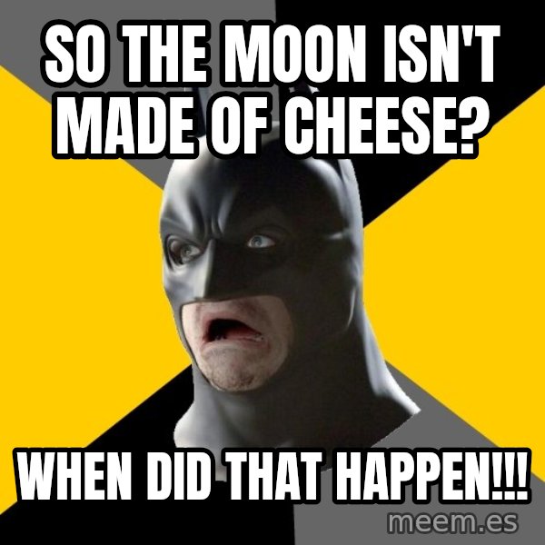 Bad Factman meme: So the moon isn't made of cheese? / when did that happen!!!
