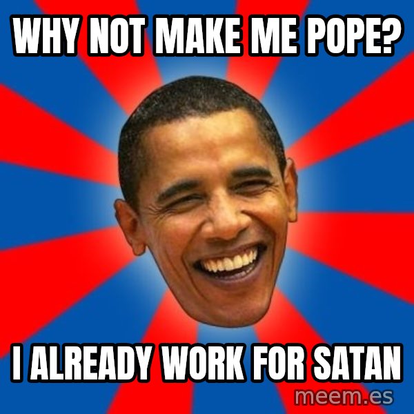 Obama meme: Why not make me pope? / I already work for satan