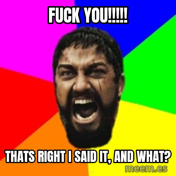 sparta meme: fuck you!!!!! / thats right i said it, and what?