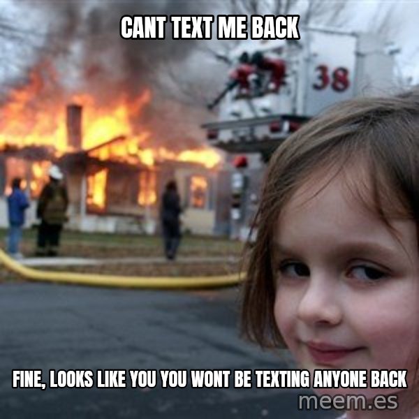 Disaster Girl meme: cant text me back / fine, looks like you you wont be texting anyone back
