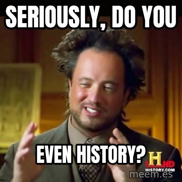 History guy meme: SERIOUSLY, DO YOU / EVEN HISTORY?
