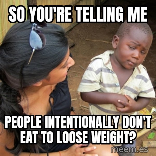So You're Telling me meme: So you're telling me / People intentionally don't eat to loose WEIGHT?
