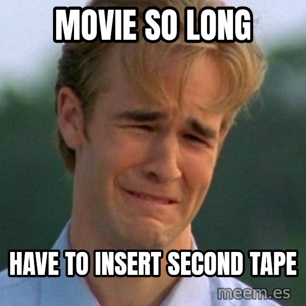 90s Problems meme: movie so long / have to insert second tape