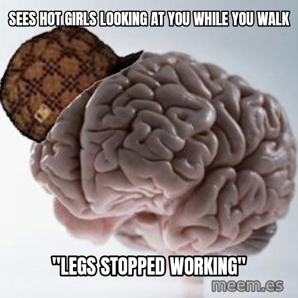 Scumbag Brain meme: sees hot girls looking at you while you walk / "Legs stopped working"