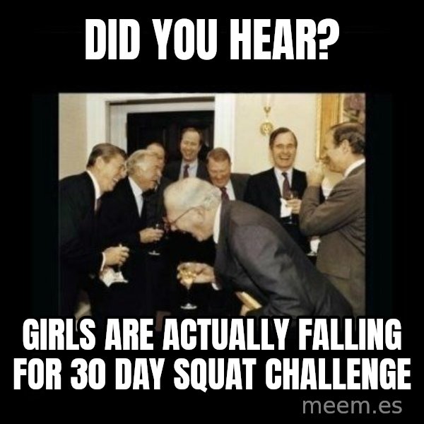 Rich Men Laughing meme: Did you hear? / girls are actually falling for 30 day squat challenge