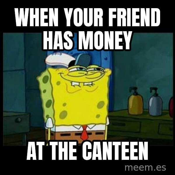 Don't you, Squidward? meme: WHEN YOUR FRIEND HAS MONEY / AT THE CANTEEN