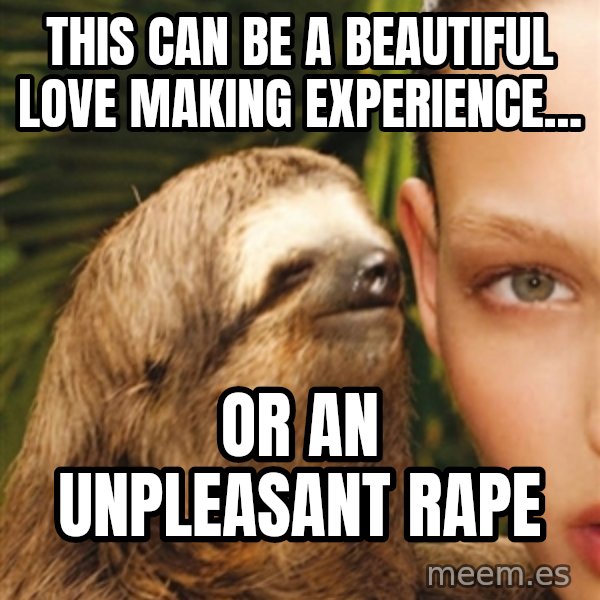 The Rape Sloth meme: This can be a beautiful love making experience... / Or an unpleasant rape
