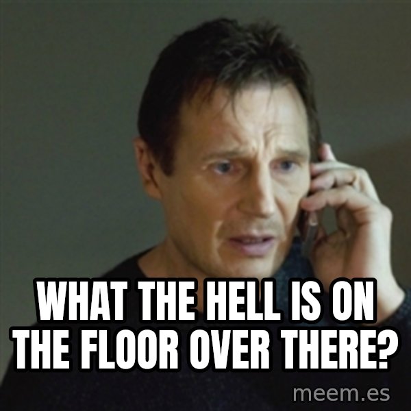 taken meme meme: what the hell is on the floor over there?