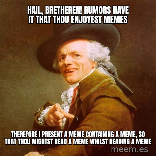 Joseph Ducreux meme: Hail, bretheren! rumors have it that thou enjoyest memes / therefore I present a meme containing a meme, so that thou mightst read a meme whilst reading a meme