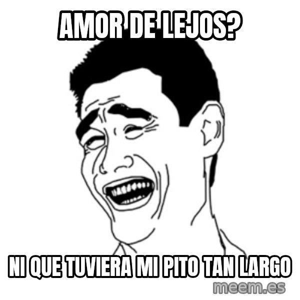 FU*CK THAT GUY meme: AMOR DE LEJOS? / NI QUE TUVIERA MI PITO TAN LARGO