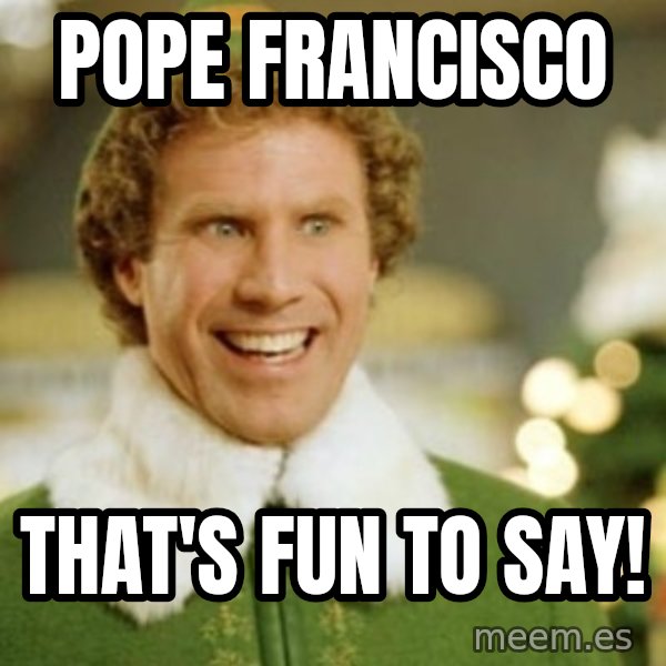 Buddy the Elf meme: POPE FRANCISCO / THAT'S FUN TO SAY!