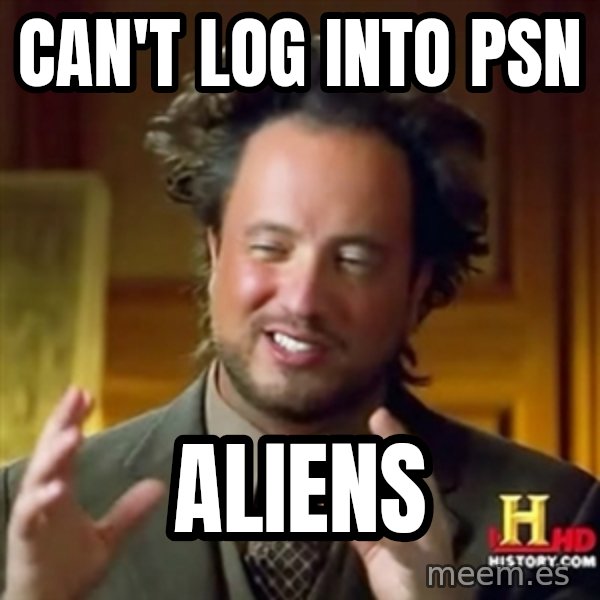 Ancient Aliens meme: CAN'T LOG INTO PSN / ALIENS