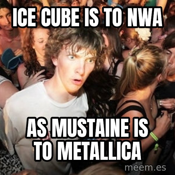 Sudden Realization Ralph meme: Ice cube is to NWA / as mustaine is to metallica