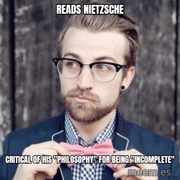 Scumbag Analytic Philosopher meme: READS NIETZSCHE / CRITICAL OF HIS "PHILOSOPHY" FOR BEING "INCOMPLETE"