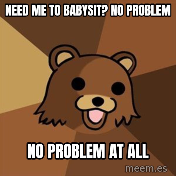Pedobear meme: need me to babysit? no problem / NO problem at all