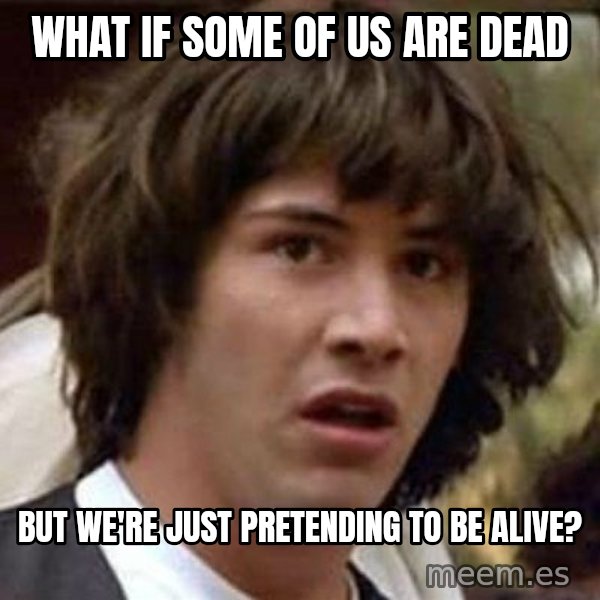 Conspiracy Keanu meme: What if some of us are dead / But we're just pretending to be alive?