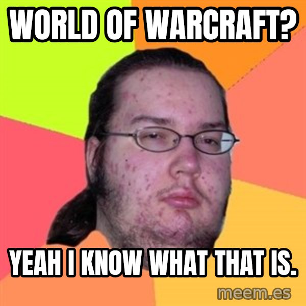 Butthurt Dweller meme: World of warcraft? / yeah i know what that is.