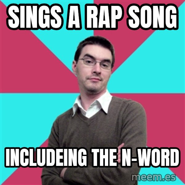 Privilege Denying Dude meme: Sings a rap song / includeing the n-word